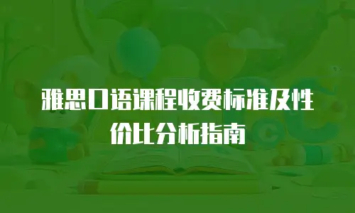 雅思口语课程收费标准及性价比分析指南