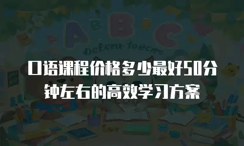 口语课程价格多少最好50分钟左右的高效学习方案