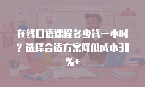 在线口语课程多少钱一小时？选择合适方案降低成本30%+