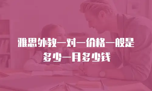 雅思外教一对一价格一般是多少一月多少钱