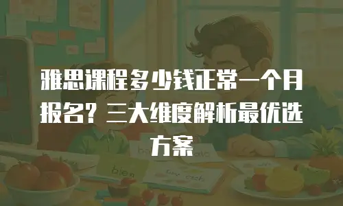 雅思课程多少钱正常一个月报名？三大维度解析最优选方案