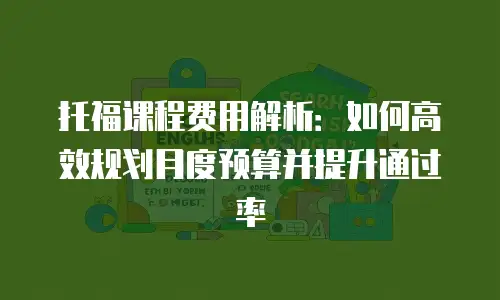 托福课程费用解析：如何高效规划月度预算并提升通过率