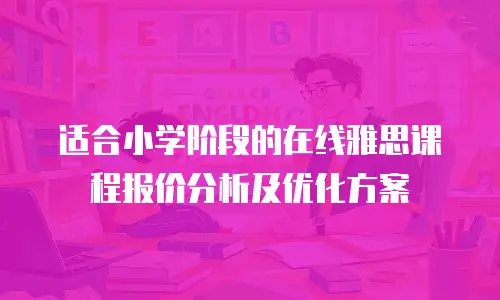 适合小学阶段的在线雅思课程报价分析及优化方案