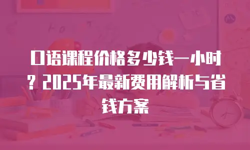 口语课程价格多少钱一小时？2025年最新费用解析与省钱方案