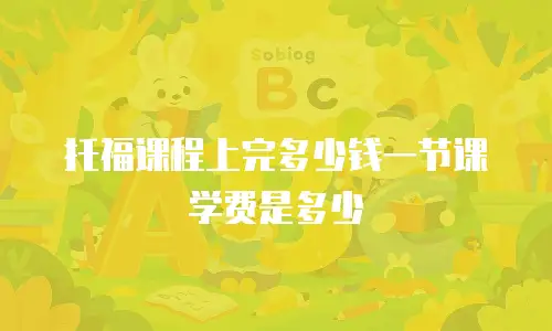 托福课程上完多少钱一节课学费是多少