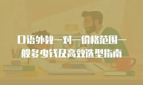 口语外教一对一价格范围一般多少钱及高效选型指南