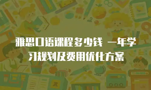 雅思口语课程多少钱 一年学习规划及费用优化方案