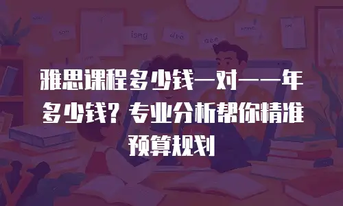 雅思课程多少钱一对一一年多少钱？专业分析帮你精准预算规划