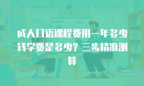 成人口语课程费用一年多少钱学费是多少？三步精准测算