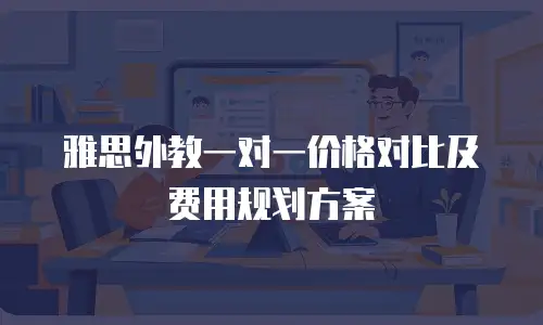 雅思外教一对一价格对比及费用规划方案