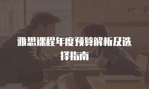 雅思课程年度预算解析及选择指南