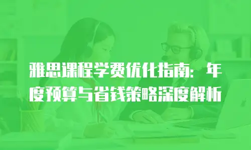 雅思课程学费优化指南：年度预算与省钱策略深度解析