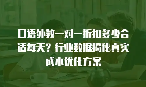 口语外教一对一折扣多少合适每天？行业数据揭秘真实成本优化方案