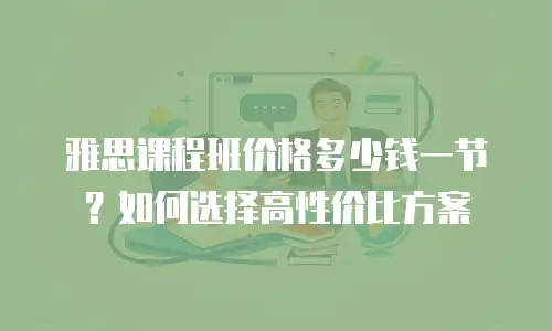 雅思课程班价格多少钱一节？如何选择高性价比方案