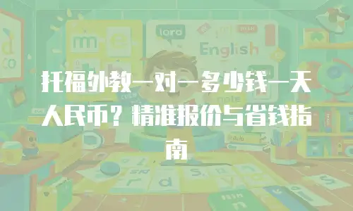 托福外教一对一多少钱一天人民币？精准报价与省钱指南