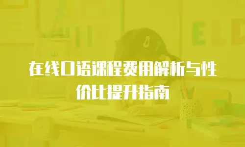 在线口语课程费用解析与性价比提升指南