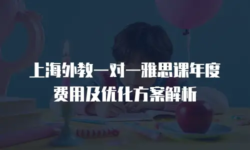 上海外教一对一雅思课年度费用及优化方案解析