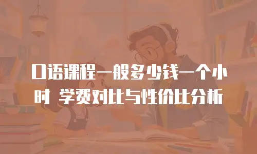 口语课程一般多少钱一个小时 学费对比与性价比分析