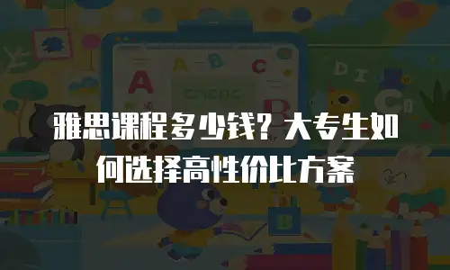 雅思课程多少钱？大专生如何选择高性价比方案