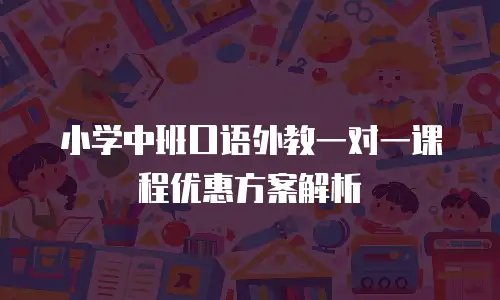 小学中班口语外教一对一课程优惠方案解析