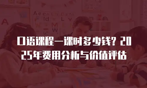 口语课程一课时多少钱？2025年费用分析与价值评估