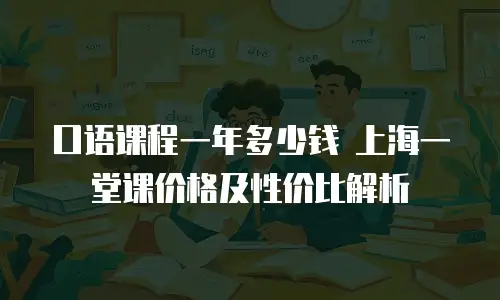 口语课程一年多少钱 上海一堂课价格及性价比解析