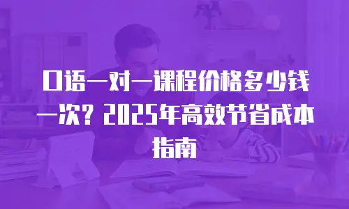 口语一对一课程价格多少钱一次？2025年高效节省成本指南