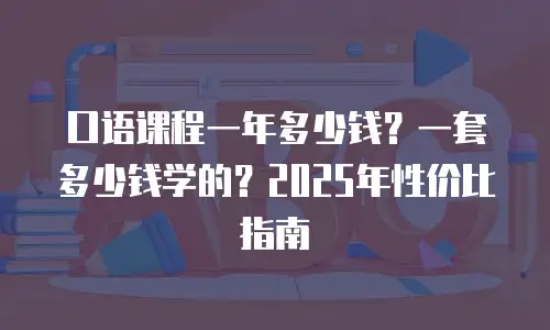 口语课程一年多少钱？一套多少钱学的？2025年性价比指南