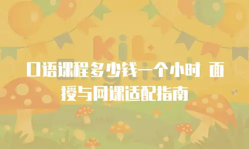 口语课程多少钱一个小时 面授与网课适配指南