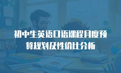 初中生英语口语课程月度预算规划及性价比分析