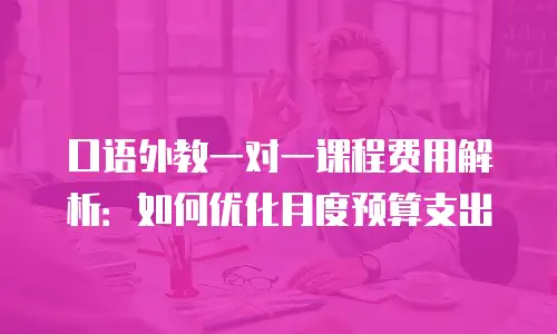 口语外教一对一课程费用解析：如何优化月度预算支出