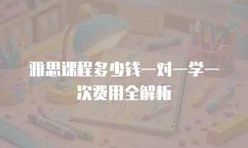 雅思课程多少钱一对一学一次费用全解析