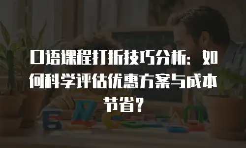 口语课程打折技巧分析：如何科学评估优惠方案与成本节省？