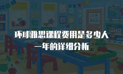 环球雅思课程费用是多少人一年的详细分析