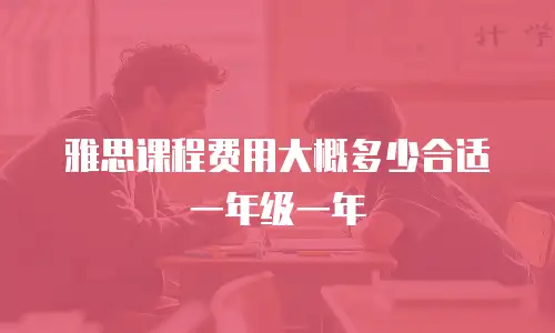 雅思课程费用大概多少合适一年级一年