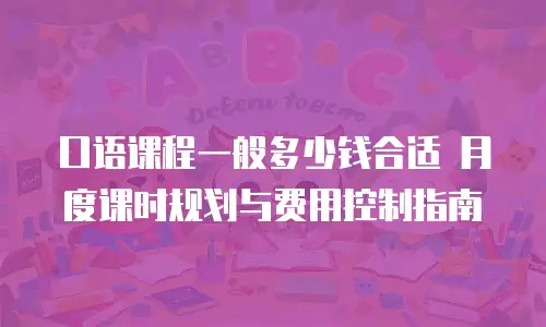 口语课程一般多少钱合适 月度课时规划与费用控制指南