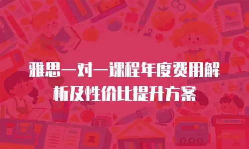 雅思一对一课程年度费用解析及性价比提升方案
