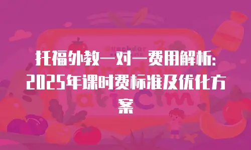 托福外教一对一费用解析：2025年课时费标准及优化方案