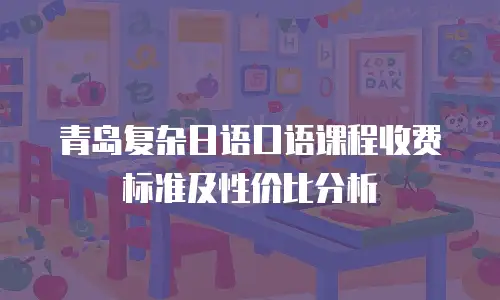 青岛复杂日语口语课程收费标准及性价比分析