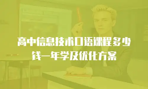 高中信息技术口语课程多少钱一年学及优化方案