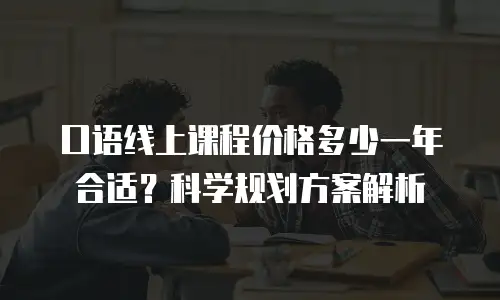 口语线上课程价格多少一年合适？科学规划方案解析