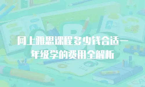 网上雅思课程多少钱合适一年级学的费用全解析