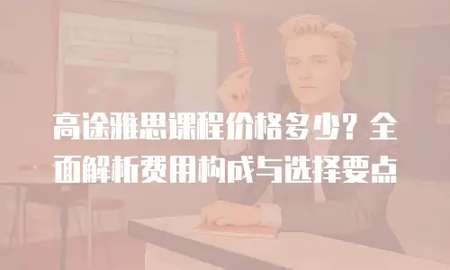 高途雅思课程价格多少？全面解析费用构成与选择要点