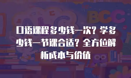 口语课程多少钱一次？学多少钱一节课合适？全方位解析成本与价值