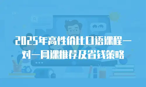 2025年高性价比口语课程一对一网课推荐及省钱策略