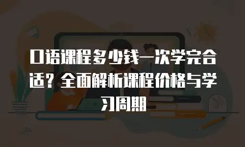 口语课程多少钱一次学完合适？全面解析课程价格与学习周期