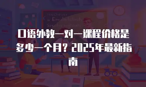 口语外教一对一课程价格是多少一个月？2025年最新指南