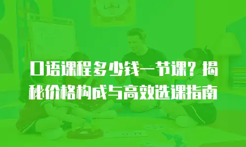 口语课程多少钱一节课？揭秘价格构成与高效选课指南