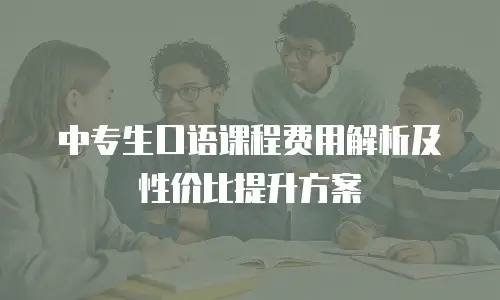 中专生口语课程费用解析及性价比提升方案