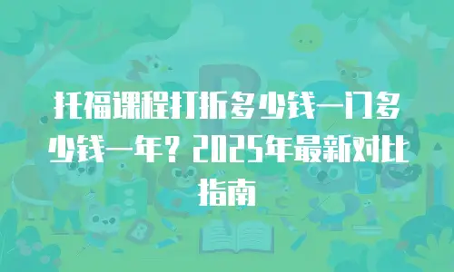托福课程打折多少钱一门多少钱一年？2025年最新对比指南